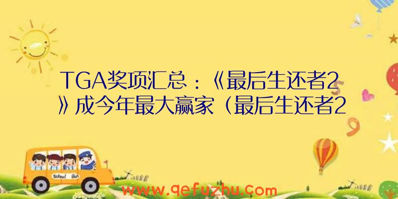 TGA奖项汇总：《最后生还者2》成今年最大赢家（最后生还者2